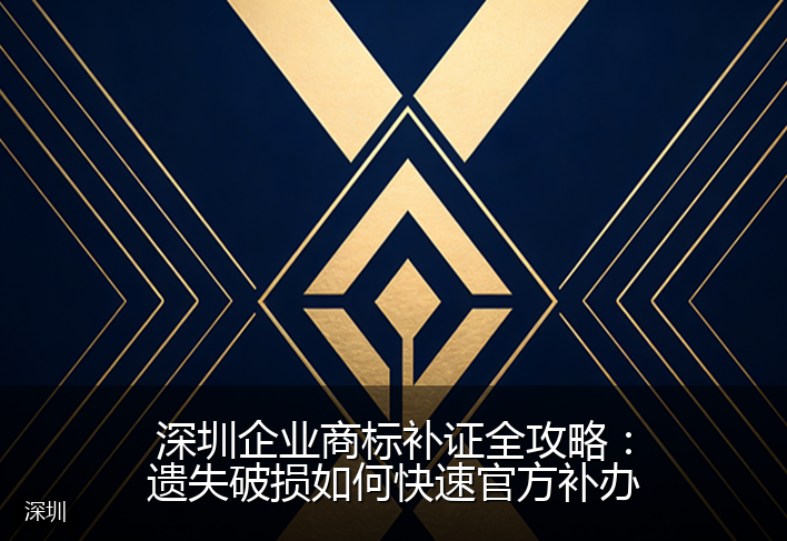 深圳企业商标补证全攻略：遗失破损如何快速官方补办