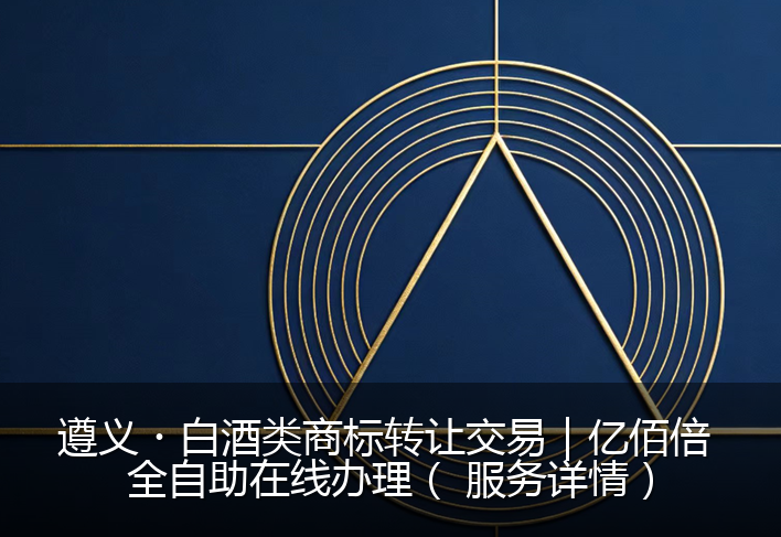 遵义・白酒类商标转让交易｜亿佰倍 全自助在线办理（ 服务详情）
