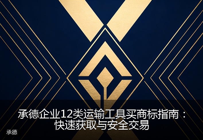 承德企业12类运输工具买商标指南：快速获取与安全交易