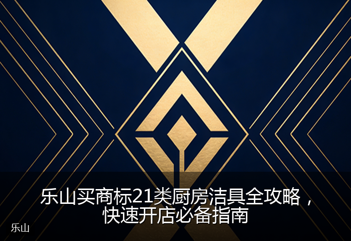乐山买商标21类厨房洁具全攻略，快速开店必备指南